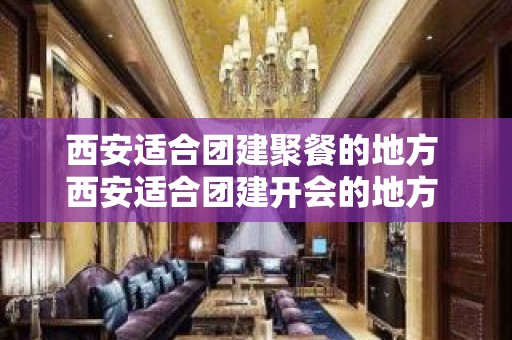 西安适合团建聚餐的地方 西安适合团建开会的地方 – 西安灞桥纺织城KTV排名大全