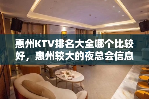 惠州KTV排名大全哪个比较好，惠州较大的夜总会信息