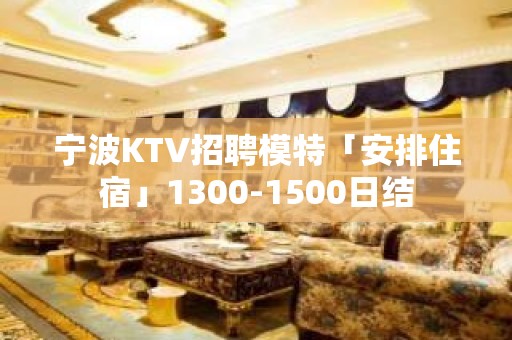 宁波KTV招聘模特「安排住宿」1300-1500日结