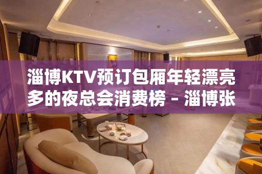 淄博KTV预订包厢年轻漂亮多的夜总会消费榜 – 淄博张店KTV排名大全