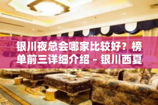 银川夜总会哪家比较好？榜单前三详细介绍 – 银川西夏KTV排名大全