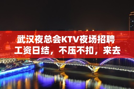 武汉夜总会KTV夜场招聘 工资日结，不压不扣，来去自由，轻松赚钱