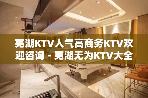 芜湖KTV人气高商务KTV欢迎咨询 - 芜湖无为KTV大全 