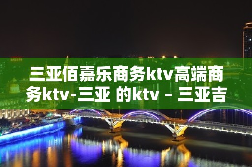 三亚佰嘉乐商务ktv高端商务ktv-三亚 的ktv – 三亚吉阳/田独KTV排名大全