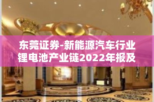 东莞证券-新能源汽车行业锂电池产业链2022年报及2023年一季报综述：2022年业绩保持增长，2023Q1上游承压-230512