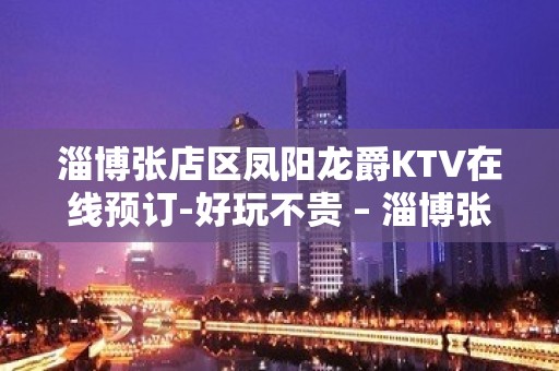 淄博张店区凤阳龙爵KTV在线预订-好玩不贵 – 淄博张店KTV排名大全