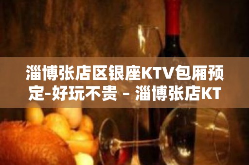 淄博张店区银座KTV包厢预定-好玩不贵 – 淄博张店KTV排名大全