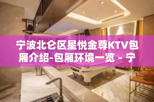 宁波北仑区星悦金尊KTV包厢介绍-包厢环境一览 – 宁波北仑KTV排名大全