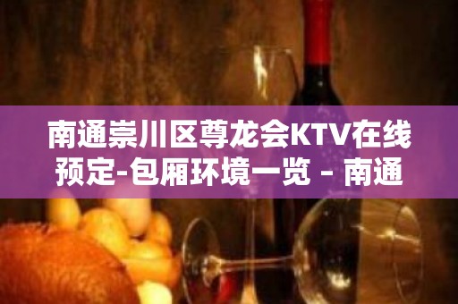 南通崇川区尊龙会KTV在线预定-包厢环境一览 – 南通崇川KTV排名大全