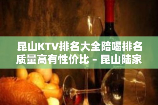 昆山KTV排名大全陪喝排名质量高有性价比 – 昆山陆家KTV排名大全