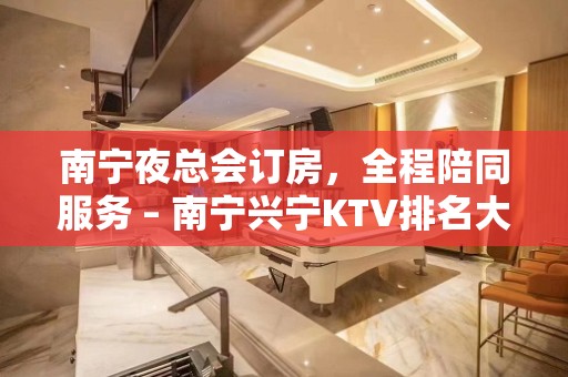 南宁夜总会订房，全程陪同服务 – 南宁兴宁KTV排名大全