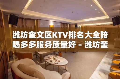 潍坊奎文区KTV排名大全陪喝多多服务质量好 – 潍坊奎文KTV排名大全