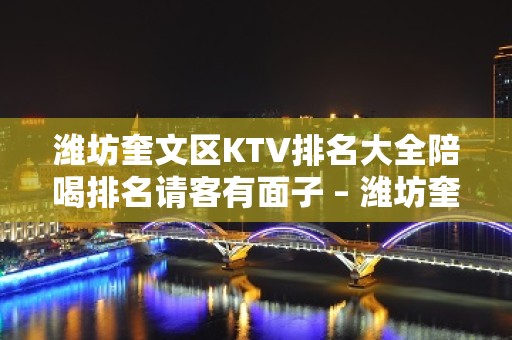 潍坊奎文区KTV排名大全陪喝排名请客有面子 – 潍坊奎文KTV排名大全