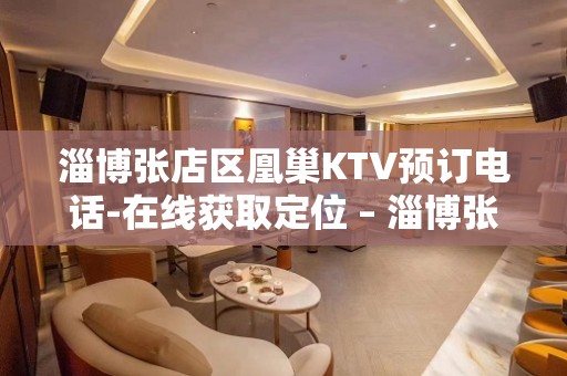 淄博张店区凰巢KTV预订电话-在线获取定位 – 淄博张店KTV排名大全