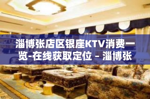 淄博张店区银座KTV消费一览-在线获取定位 – 淄博张店KTV排名大全