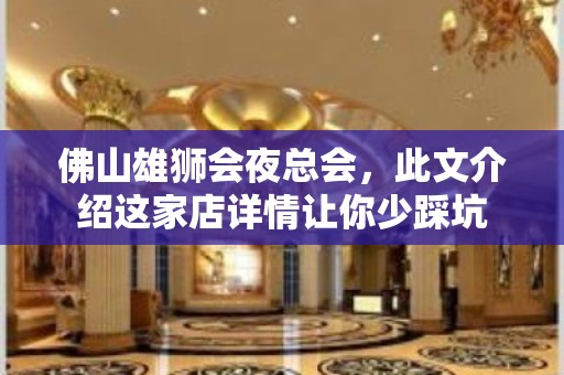 佛山雄狮会夜总会，此文介绍这家店详情让你少踩坑