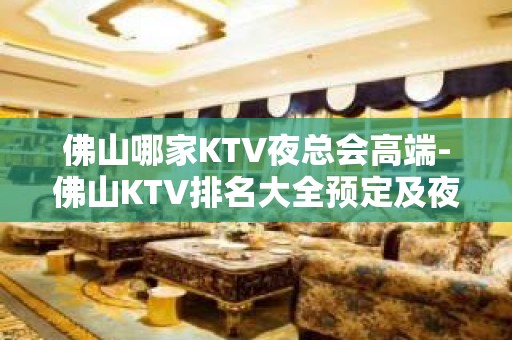 佛山哪家KTV夜总会高端-佛山KTV排名大全预定及夜总会排行