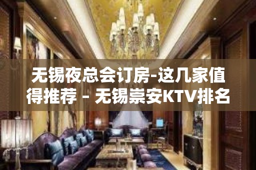 无锡夜总会订房-这几家值得推荐 – 无锡崇安KTV排名大全