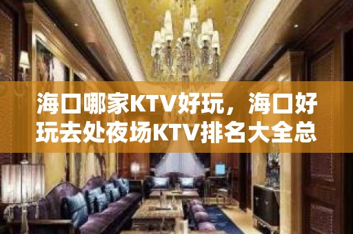 海口哪家KTV好玩，海口好玩去处夜场KTV排名大全总结