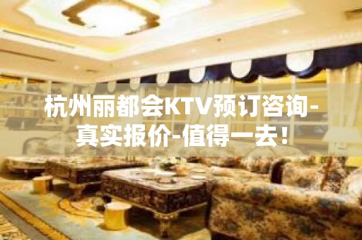 杭州丽都会KTV预订咨询-真实报价-值得一去！