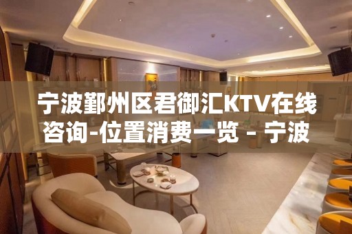 宁波鄞州区君御汇KTV在线咨询-位置消费一览 – 宁波鄞州KTV排名大全