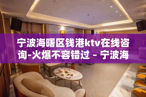 宁波海曙区钱港ktv在线咨询-火爆不容错过 – 宁波海曙KTV排名大全