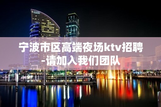 宁波市区高端夜场ktv招聘-请加入我们团队