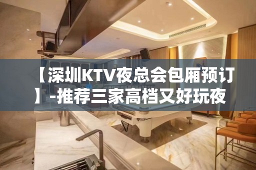 【深圳KTV夜总会包厢预订】-推荐三家高档又好玩夜总会