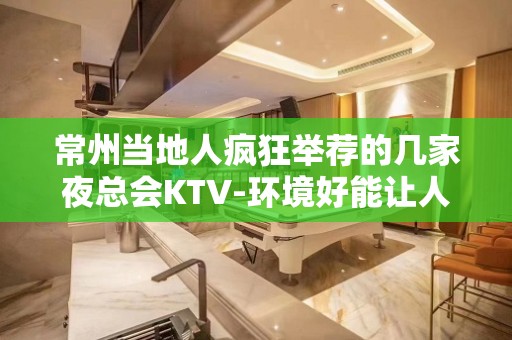 常州当地人疯狂举荐的几家夜总会KTV-环境好能让人 – 常州新北KTV排名大全