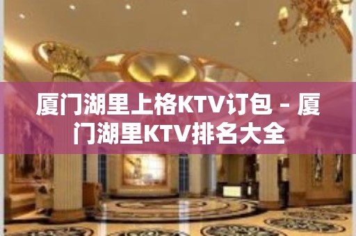 厦门湖里上格KTV订包 – 厦门湖里KTV排名大全