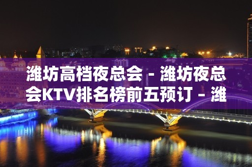 潍坊高档夜总会－潍坊夜总会KTV排名榜前五预订 – 潍坊奎文KTV排名大全