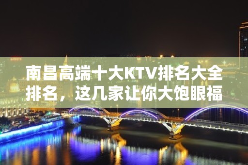 南昌高端十大KTV排名大全排名，这几家让你大饱眼福