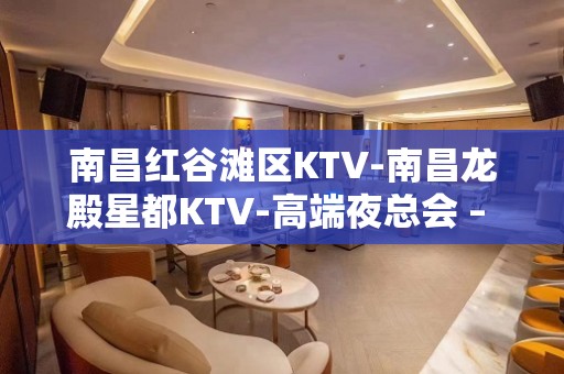 南昌红谷滩区KTV-南昌龙殿星都KTV-高端夜总会 – 南昌红谷滩KTV排名大全