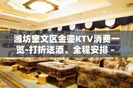 潍坊奎文区金銮KTV消费一览-打折送酒、全程安排 – 潍坊奎文KTV排名大全