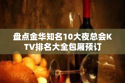 盘点金华知名10大夜总会KTV排名大全包厢预订