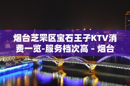 烟台芝罘区宝石王子KTV消费一览-服务档次高 – 烟台芝罘KTV排名大全