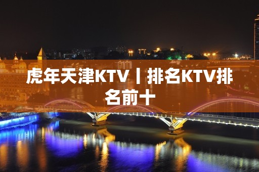 虎年天津KTV丨排名KTV排名前十