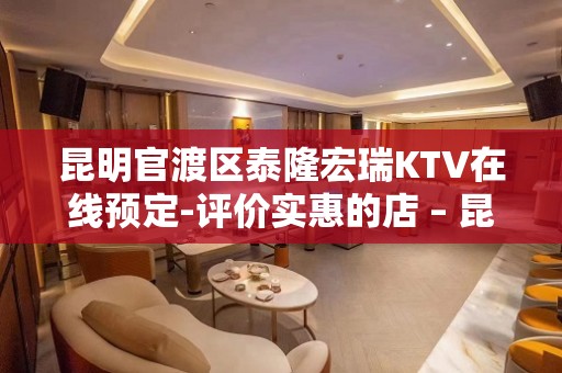 昆明官渡区泰隆宏瑞KTV在线预定-评价实惠的店 – 昆明官渡KTV排名大全