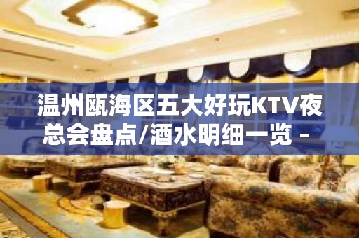 温州瓯海区五大好玩KTV夜总会盘点/酒水明细一览 – 温州瓯海KTV排名大全