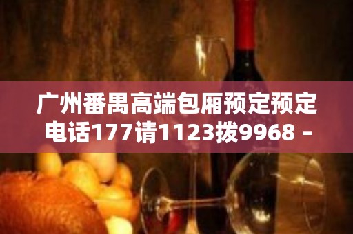 广州番禺高端包厢预定预定电话177请1123拨9968 – 广州番禺KTV排名大全