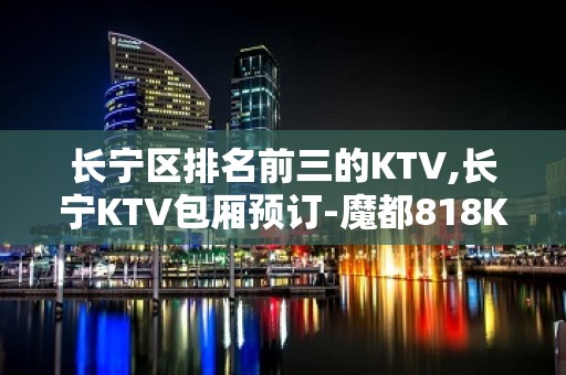 长宁区排名前三的KTV,长宁KTV包厢预订-魔都818KTV