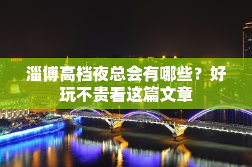 淄博高档夜总会有哪些？好玩不贵看这篇文章