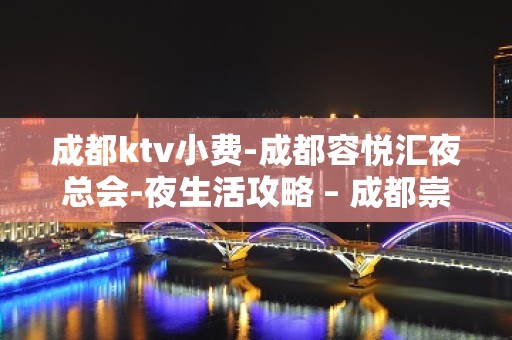 成都ktv小费-成都容悦汇夜总会-夜生活攻略 – 成都崇州KTV排名大全