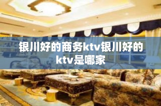 银川好的商务ktv银川好的ktv是哪家