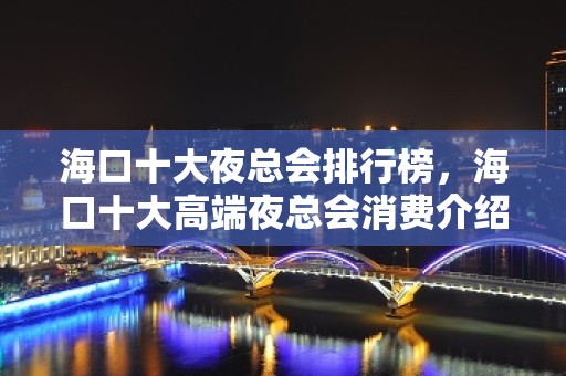 海口十大夜总会排行榜，海口十大高端夜总会消费介绍