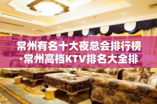 常州有名十大夜总会排行榜·常州高档KTV排名大全排行榜