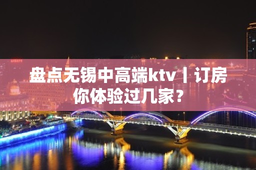 盘点无锡中高端ktv丨订房你体验过几家？