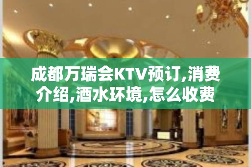 成都万瑞会KTV预订,消费介绍,酒水环境,怎么收费