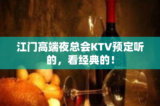 江门高端夜总会KTV预定听的，看经典的！