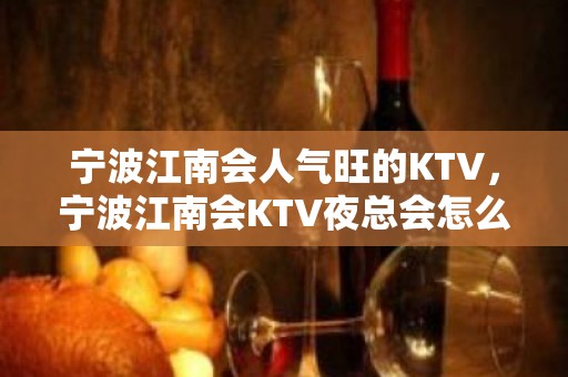 宁波江南会人气旺的KTV，宁波江南会KTV夜总会怎么预定？